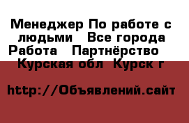 Менеджер По работе с людьми - Все города Работа » Партнёрство   . Курская обл.,Курск г.